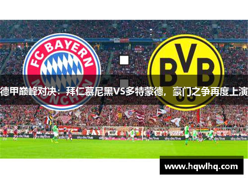德甲巅峰对决：拜仁慕尼黑VS多特蒙德，豪门之争再度上演