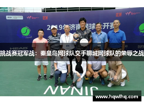 挑战赛冠军战：秦皇岛网球队交手聊城网球队的荣辱之战