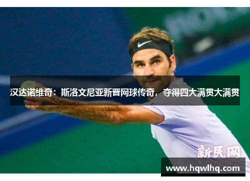 汉达诺维奇：斯洛文尼亚新晋网球传奇，夺得四大满贯大满贯