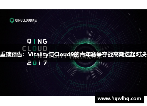 重磅预告：Vitality与Cloud9的青年赛争夺战高潮迭起对决